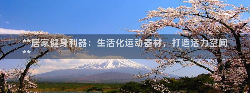 意昂体育3招商电话是多少号码：**居家健身利器：生活