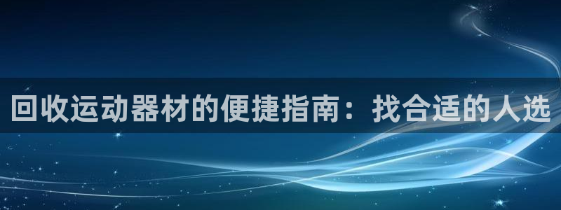 注册意昂3：回收运动器材的便捷指南：找合适的人选
