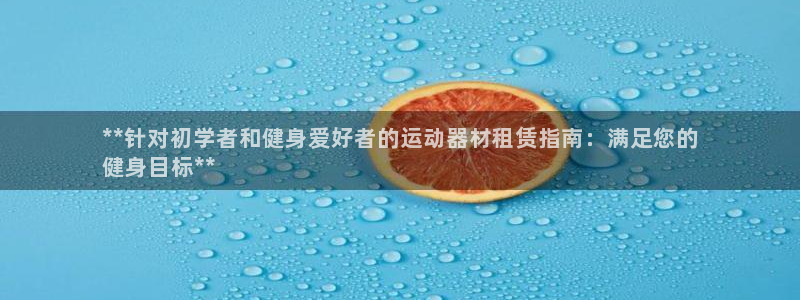 意昂体育3招商电话号码是多少号：**针对初学者和健身