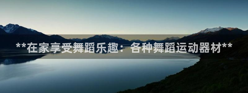 意昂3神州：**在家享受舞蹈乐趣：各种舞蹈运动器材*