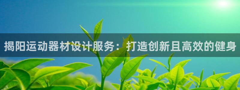 意昂3娱乐网站：揭阳运动器材设计服务：打造创新且高效