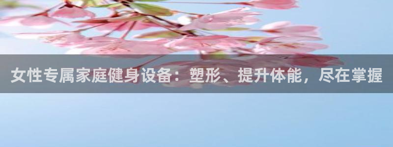 意昂体育3平台注册流程视频：女性专属家庭健身设备：塑形、提升
