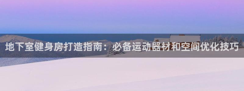 意昂3娱乐40996：地下室健身房打造指南：必备运动