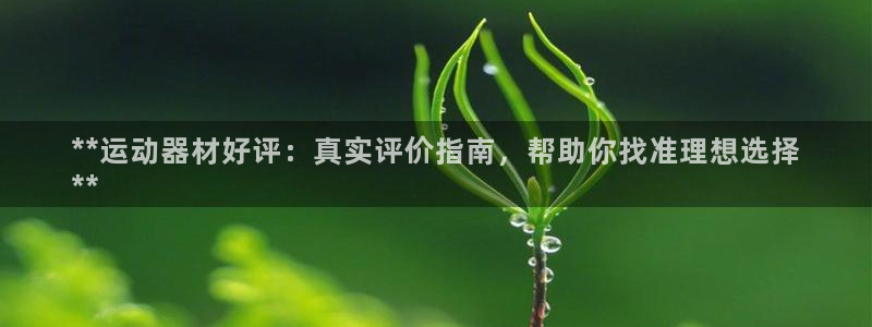 意昂3集团官网首页网址：**运动器材好评：真实评价指