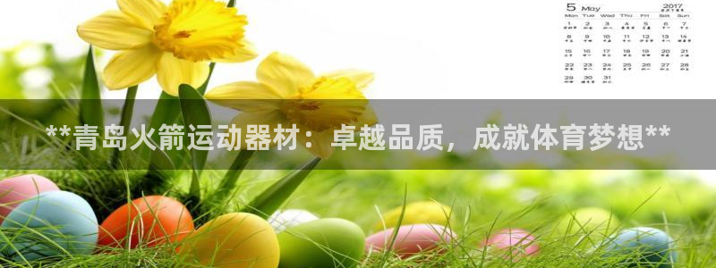 注册意昂3：**青岛火箭运动器材：卓越品质，成就体育