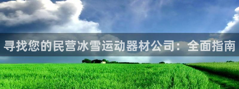 意昂3娱乐：寻找您的民营冰雪运动器材公司：全面指南