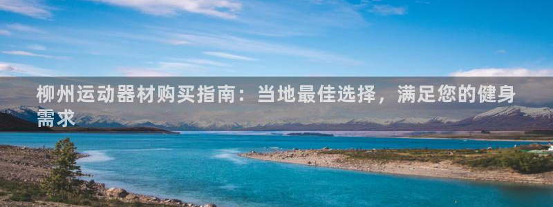 意昂3集团官网首页：柳州运动器材购买指南：当地最佳选
