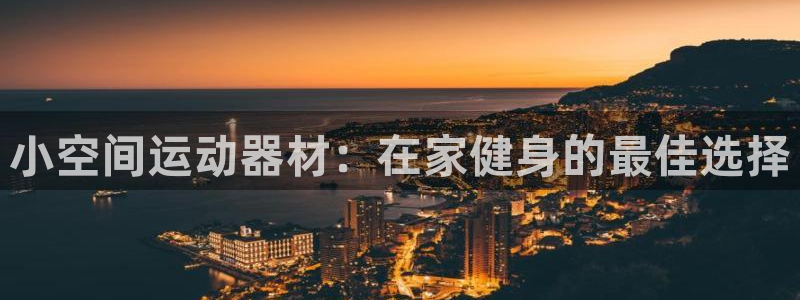 意昂3娱乐是那个系列的台子：小空间运动器材：在家健身