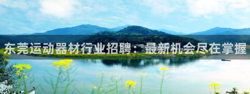 意昂体育3招商电话号码是多少号：东莞运动器材行业招聘